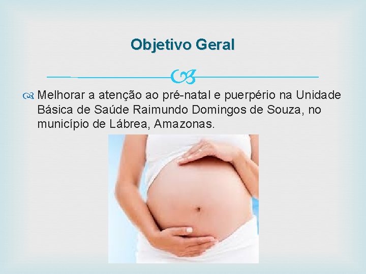 Objetivo Geral Melhorar a atenção ao pré-natal e puerpério na Unidade Básica de Saúde