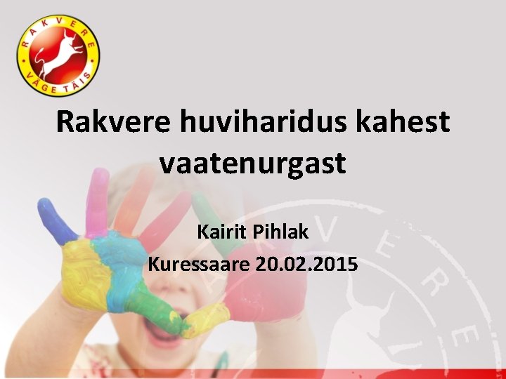 Rakvere huviharidus kahest vaatenurgast Kairit Pihlak Kuressaare 20. 02. 2015 