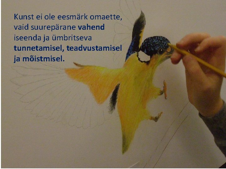 Kunst ei ole eesmärk omaette, vaid suurepärane vahend iseenda ja ümbritseva tunnetamisel, teadvustamisel ja