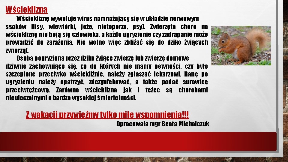 Wścieklizna Wściekliznę wywołuje wirus namnażający się w układzie nerwowym ssaków (lisy, wiewiórki, jeże, nietoperze, Wścieklizna Wściekliznę wywołuje wirus namnażający się w układzie nerwowym ssaków (lisy, wiewiórki, jeże, nietoperze,