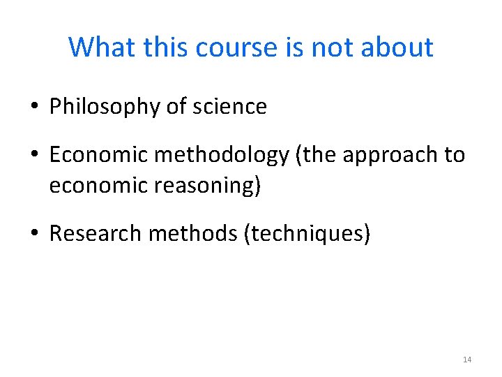 What this course is not about • Philosophy of science • Economic methodology (the