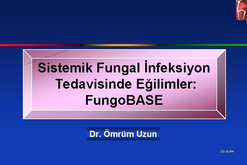 Sistemik Fungal İnfeksiyon Tedavisinde Eğilimler: Fungo. BASE Dr. Ömrüm Uzun ÖU 02/04 