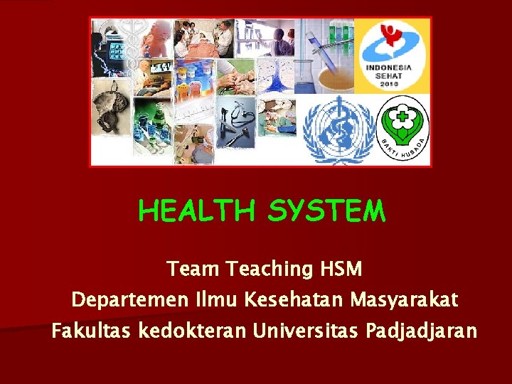 HEALTH SYSTEM Team Teaching HSM Departemen Ilmu Kesehatan Masyarakat Fakultas kedokteran Universitas Padjadjaran 