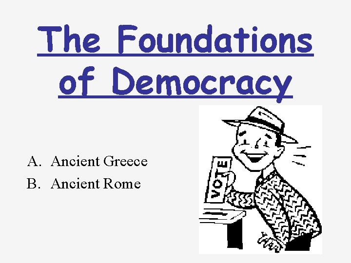 The Foundations of Democracy A. Ancient Greece B. Ancient Rome 