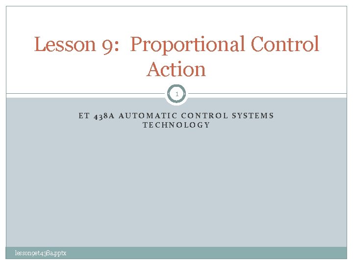 Lesson 9: Proportional Control Action 1 ET 438 A AUTOMATIC CONTROL SYSTEMS TECHNOLOGY lesson
