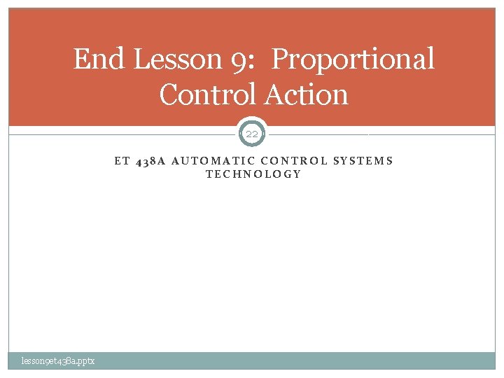 End Lesson 9: Proportional Control Action 22 ET 438 A AUTOMATIC CONTROL SYSTEMS TECHNOLOGY