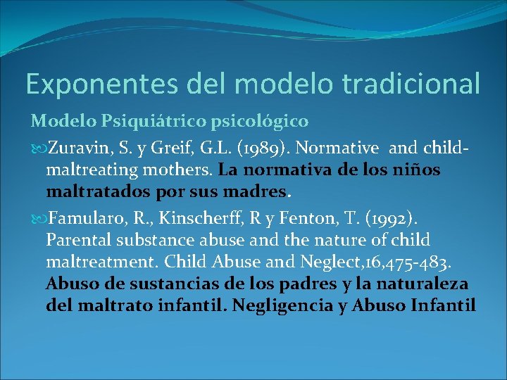 Exponentes del modelo tradicional Modelo Psiquiátrico psicológico Zuravin, S. y Greif, G. L. (1989). Exponentes del modelo tradicional Modelo Psiquiátrico psicológico Zuravin, S. y Greif, G. L. (1989).