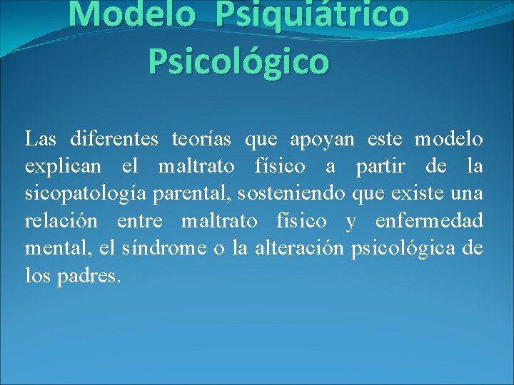 Modelo Psiquiátrico Psicológico Las diferentes teorías que apoyan este modelo explican el maltrato físico Modelo Psiquiátrico Psicológico Las diferentes teorías que apoyan este modelo explican el maltrato físico