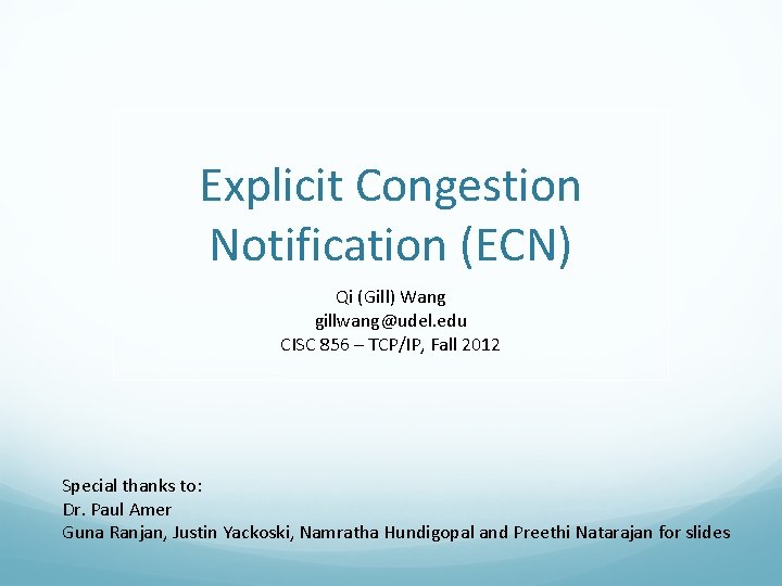 Explicit Congestion Notification (ECN) Qi (Gill) Wang gillwang@udel. edu CISC 856 – TCP/IP, Fall Explicit Congestion Notification (ECN) Qi (Gill) Wang gillwang@udel. edu CISC 856 – TCP/IP, Fall