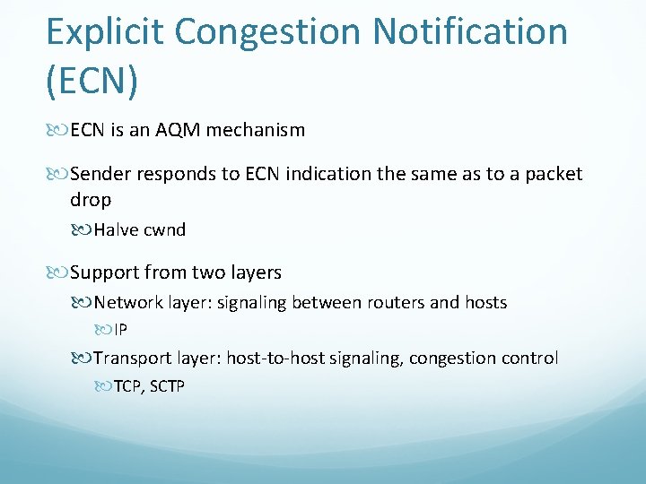 Explicit Congestion Notification (ECN) ECN is an AQM mechanism Sender responds to ECN indication Explicit Congestion Notification (ECN) ECN is an AQM mechanism Sender responds to ECN indication