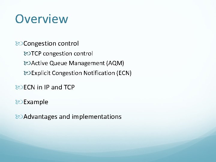 Overview Congestion control TCP congestion control Active Queue Management (AQM) Explicit Congestion Notification (ECN) Overview Congestion control TCP congestion control Active Queue Management (AQM) Explicit Congestion Notification (ECN)