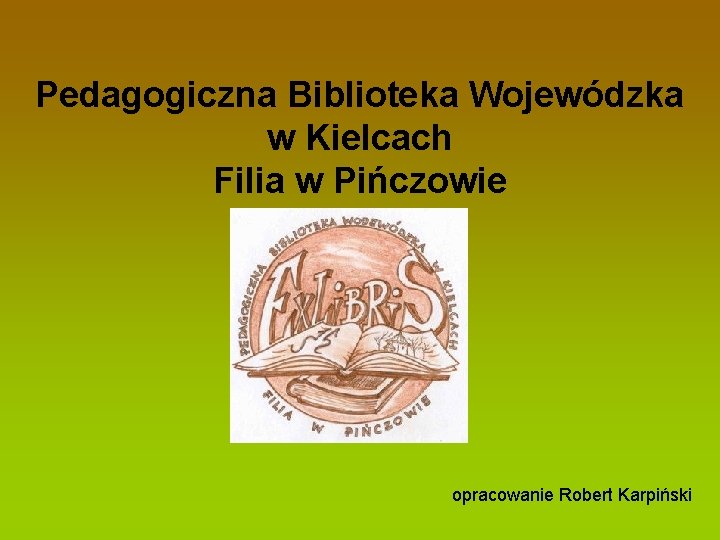 Pedagogiczna Biblioteka Wojewódzka w Kielcach Filia w Pińczowie opracowanie Robert Karpiński 