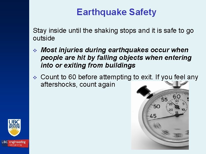 Earthquake Safety Stay inside until the shaking stops and it is safe to go