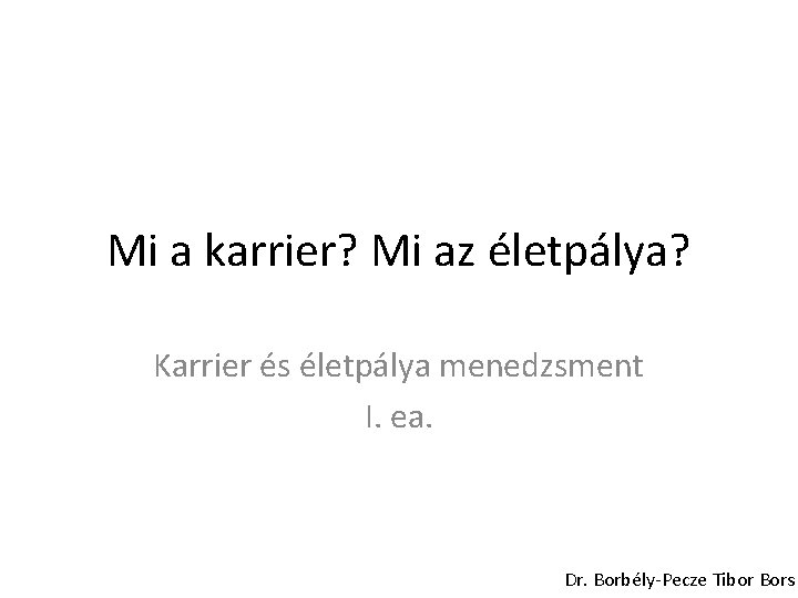 Mi a karrier? Mi az életpálya? Karrier és életpálya menedzsment I. ea. Dr. Borbély-Pecze