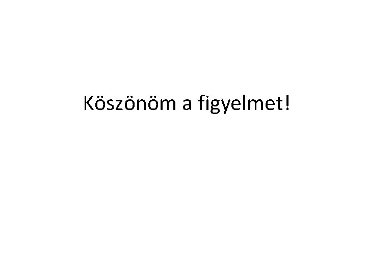 Köszönöm a figyelmet! 