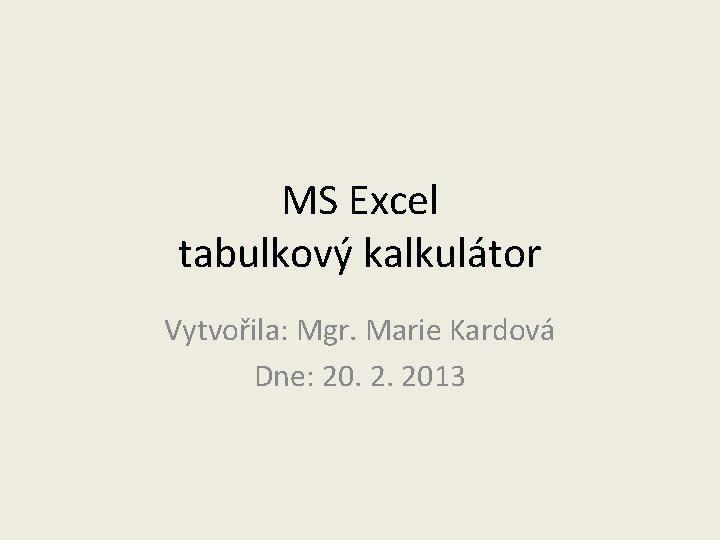 MS Excel tabulkový kalkulátor Vytvořila: Mgr. Marie Kardová Dne: 20. 2. 2013 