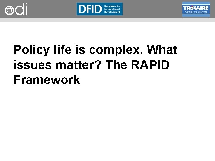 RAPID Programme Policy life is complex. What issues matter? The RAPID Framework 