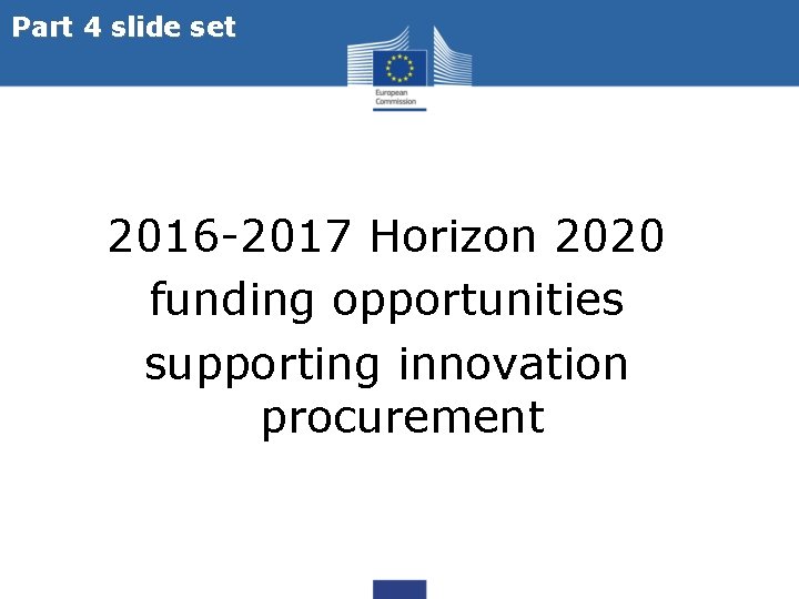 Part 4 slide set 2016 -2017 Horizon 2020 funding opportunities supporting innovation procurement 