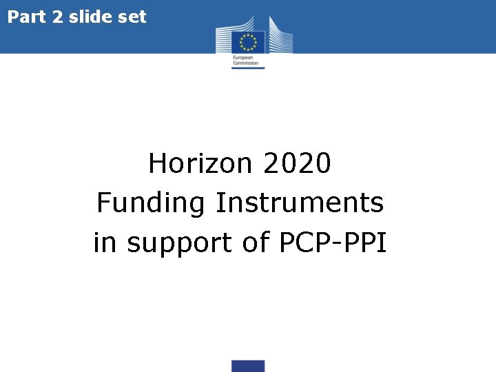 Part 2 slide set Horizon 2020 Funding Instruments in support of PCP-PPI 