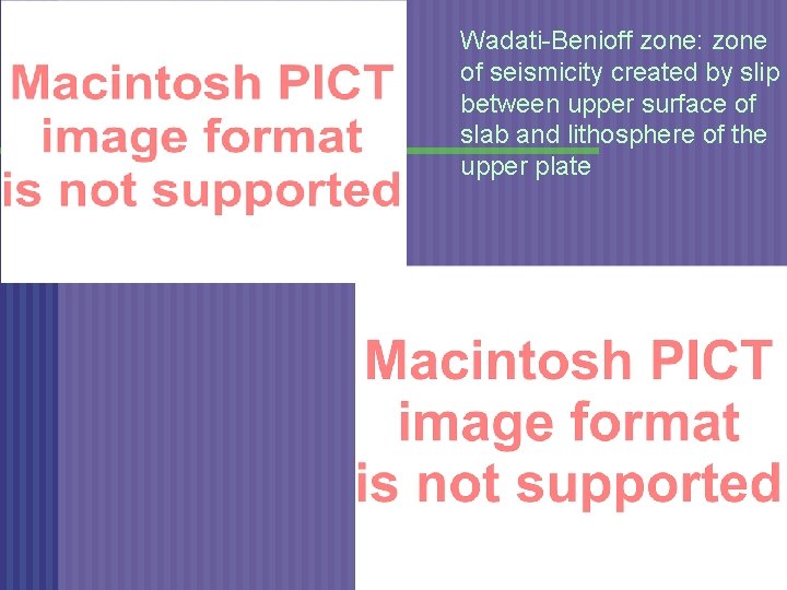 Wadati-Benioff zone: zone of seismicity created by slip between upper surface of slab and