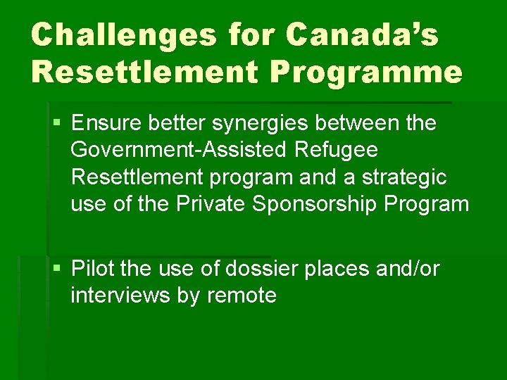 Challenges for Canada’s Resettlement Programme § Ensure better synergies between the Government-Assisted Refugee Resettlement