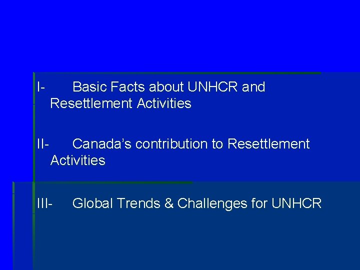 I- Basic Facts about UNHCR and Resettlement Activities II- Canada’s contribution to Resettlement Activities