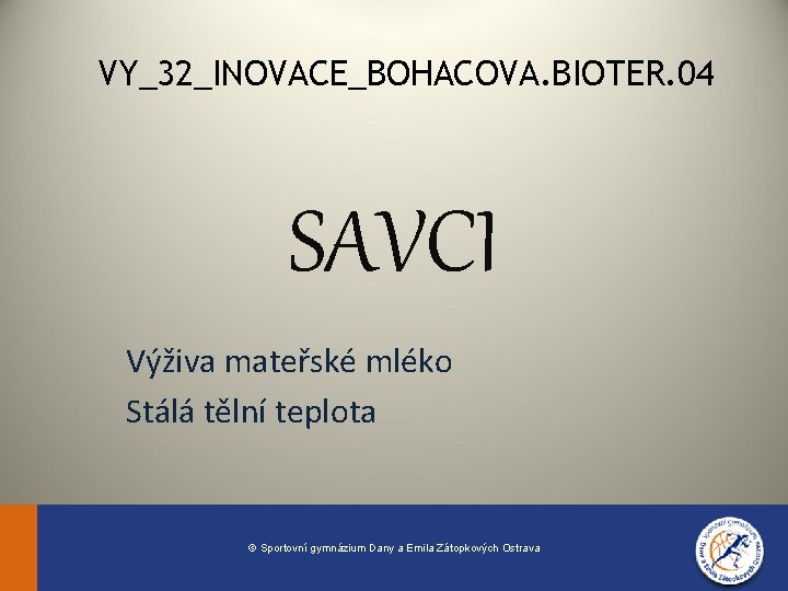 VY_32_INOVACE_BOHACOVA. BIOTER. 04 SAVCI Výživa mateřské mléko Stálá tělní teplota © Sportovní gymnázium Dany