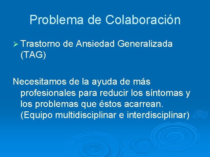 Problema de Colaboración Ø Trastorno de Ansiedad Generalizada (TAG) Necesitamos de la ayuda de