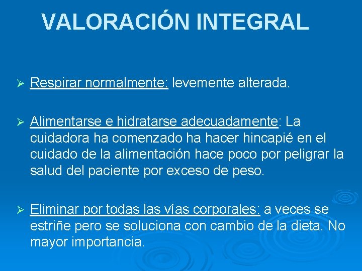 VALORACIÓN INTEGRAL Ø Respirar normalmente: levemente alterada. Ø Alimentarse e hidratarse adecuadamente: La cuidadora