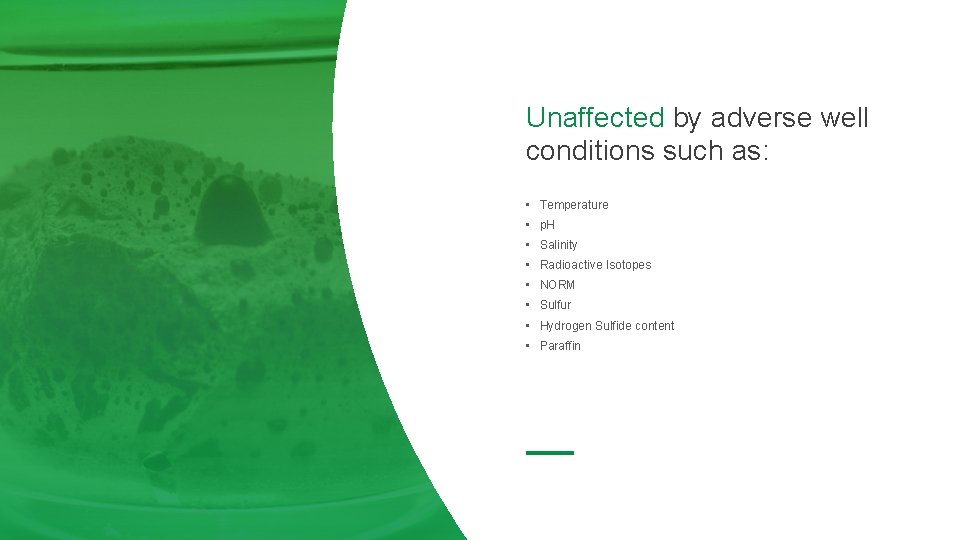 Unaffected by adverse well conditions such as: • Temperature • p. H • Salinity Unaffected by adverse well conditions such as: • Temperature • p. H • Salinity