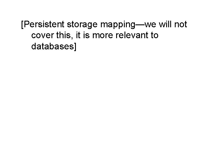 [Persistent storage mapping—we will not cover this, it is more relevant to databases] 