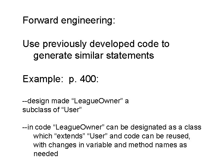 Forward engineering: Use previously developed code to generate similar statements Example: p. 400: --design