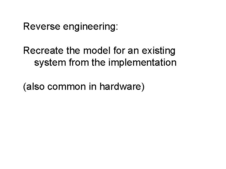 Reverse engineering: Recreate the model for an existing system from the implementation (also common