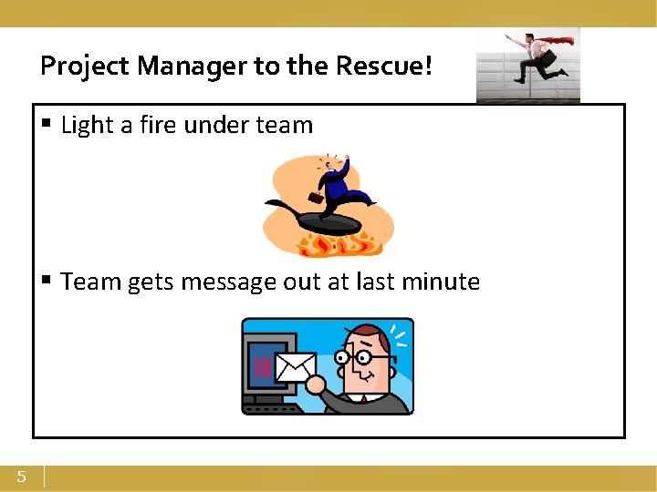 Project Manager to the Rescue! § Light a fire under team § Team gets