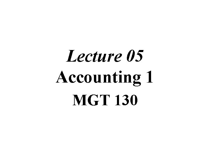 Lecture 05 Accounting 1 MGT 130 