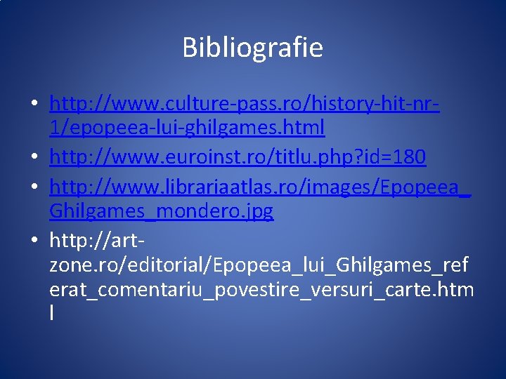 Bibliografie • http: //www. culture-pass. ro/history-hit-nr 1/epopeea-lui-ghilgames. html • http: //www. euroinst. ro/titlu. php?