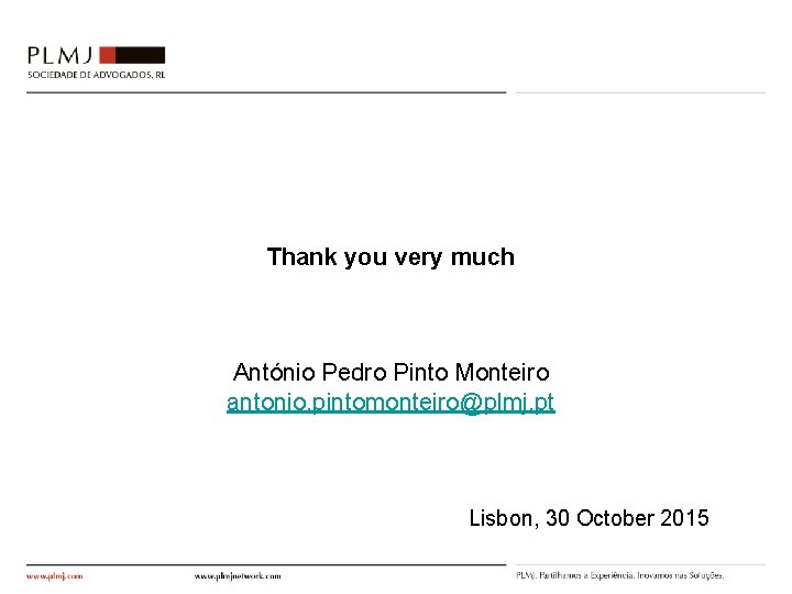 Thank you very much António Pedro Pinto Monteiro antonio. pintomonteiro@plmj. pt Lisbon, 30 October