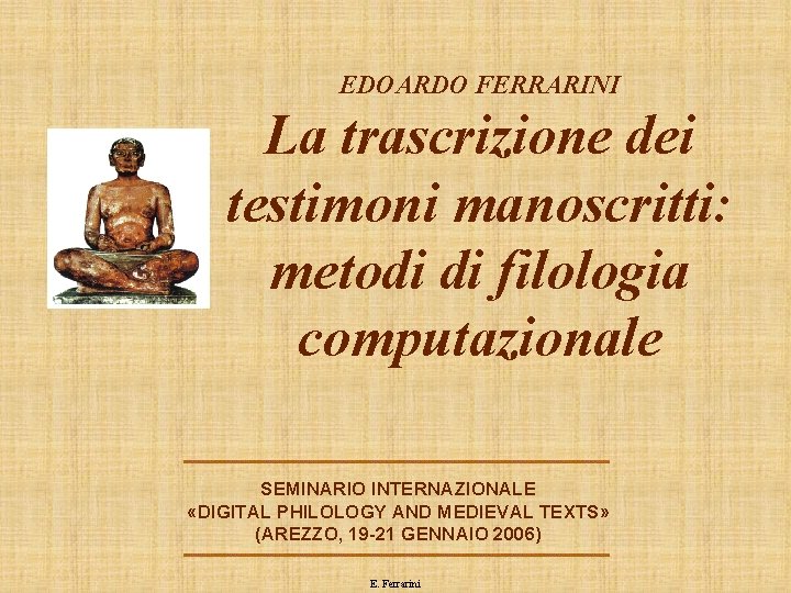 EDOARDO FERRARINI La trascrizione dei testimoni manoscritti: metodi di filologia computazionale SEMINARIO INTERNAZIONALE «DIGITAL