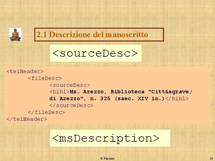 2. 1 Descrizione del manoscritto <source. Desc> <tei. Header> <file. Desc> <source. Desc> <bibl>Ms.