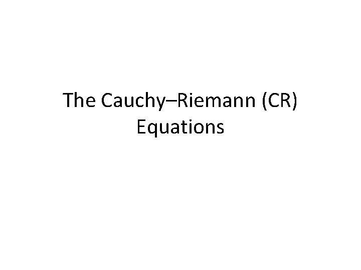 The Cauchy–Riemann (CR) Equations 