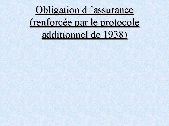 Obligation d ’assurance (renforcée par le protocole additionnel de 1938) 