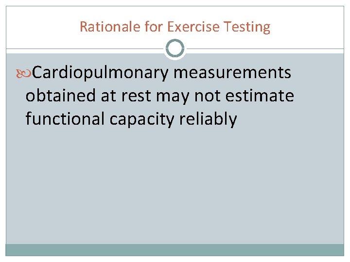 Rationale for Exercise Testing Cardiopulmonary measurements obtained at rest may not estimate functional capacity