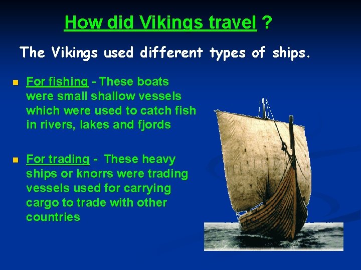 How did Vikings travel ? The Vikings used different types of ships. n For