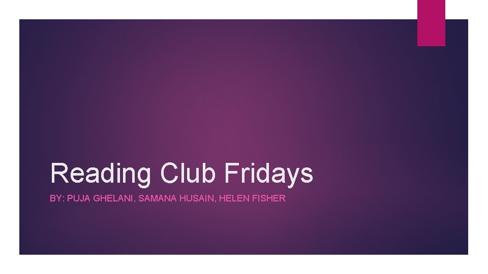 Reading Club Fridays BY: PUJA GHELANI, SAMANA HUSAIN, HELEN FISHER 