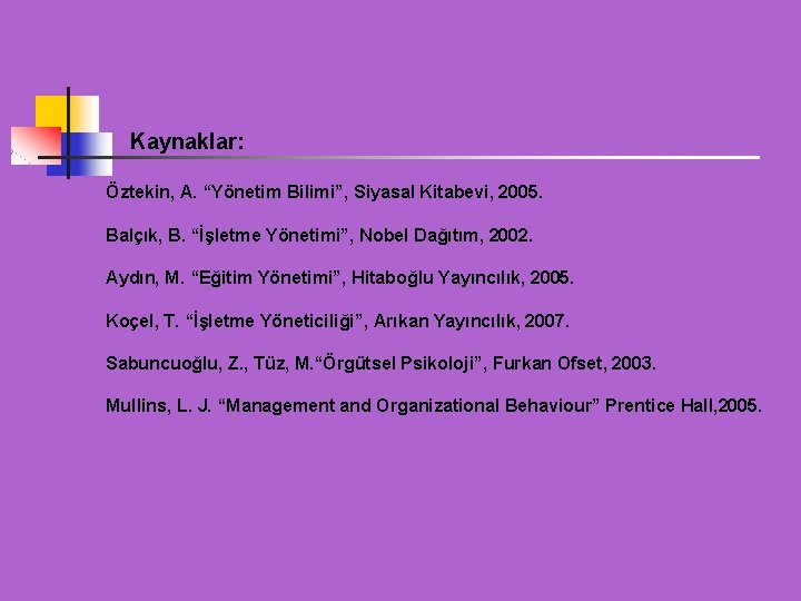 Kaynaklar: Öztekin, A. “Yönetim Bilimi”, Siyasal Kitabevi, 2005. Balçık, B. “İşletme Yönetimi”, Nobel Dağıtım,