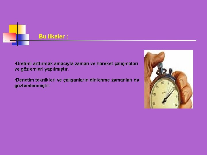 Bu ilkeler : • Üretimi arttırmak amacıyla zaman ve hareket çalışmaları ve gözlemleri yapılmıştır.