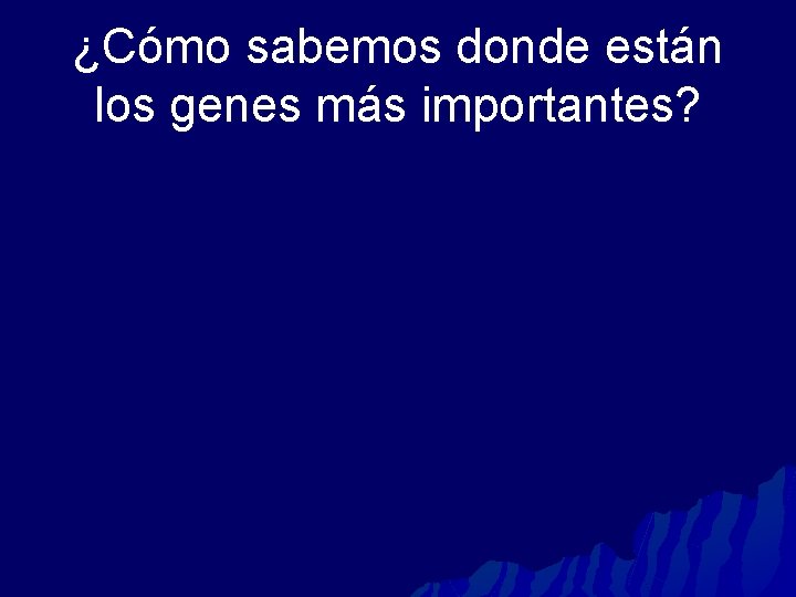 ¿Cómo sabemos donde están los genes más importantes? 