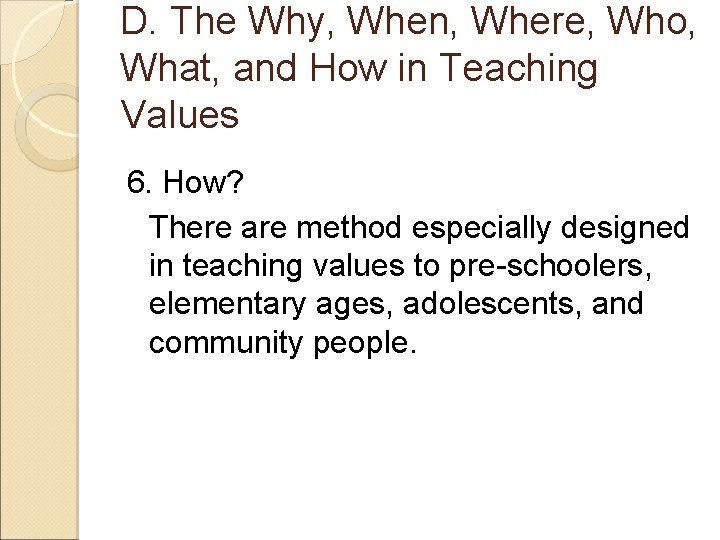 D. The Why, When, Where, Who, What, and How in Teaching Values 6. How?