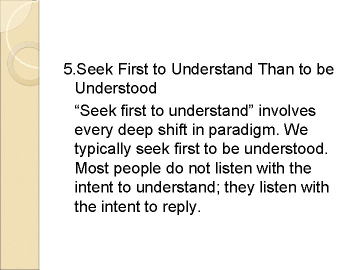 5. Seek First to Understand Than to be Understood “Seek first to understand” involves