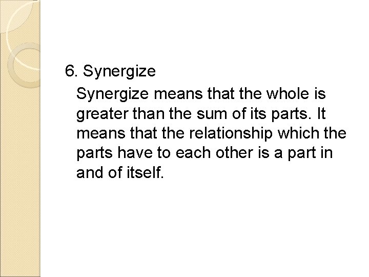 6. Synergize means that the whole is greater than the sum of its parts.